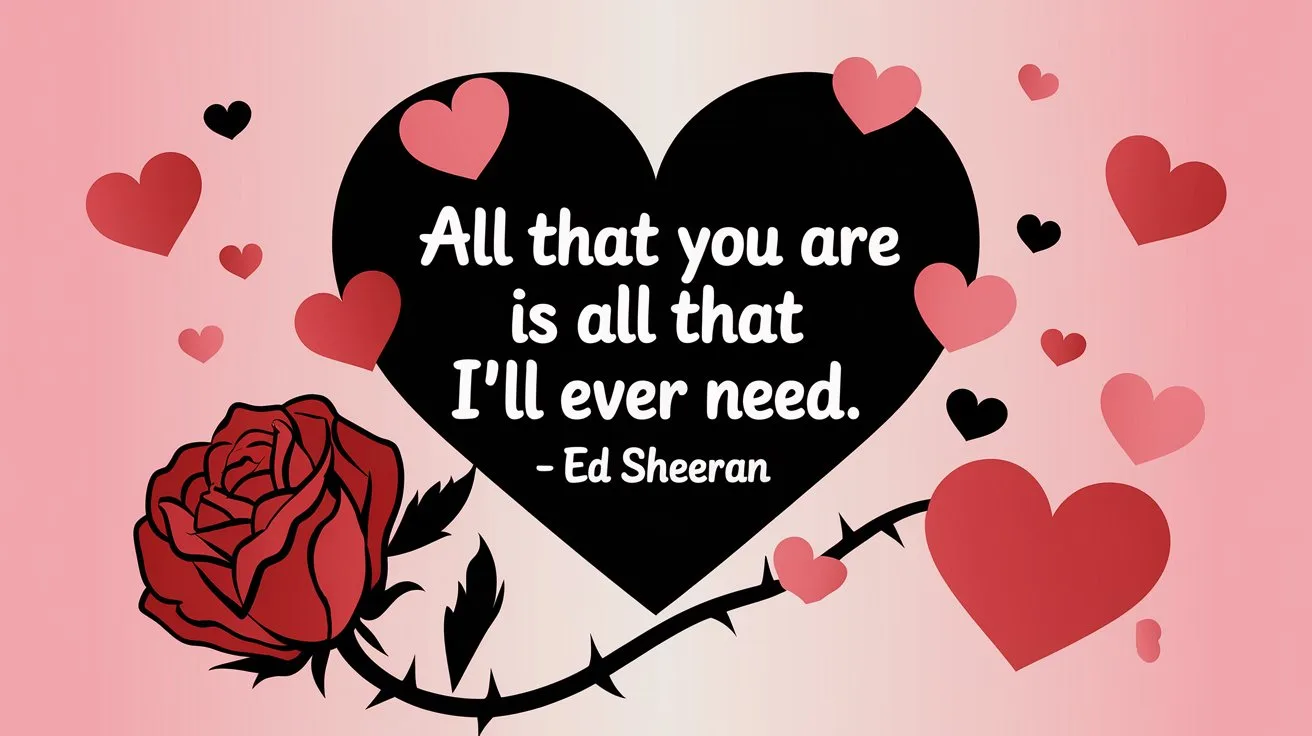 100 Valentines Day Quotes: From 600 BC to the 21st Century 88 - SeniorCenters.com A clean and modern illustration of a heart with the quote "All that you are is all that I'll ever need. - Ed Sheeran". There are red hearts with pink accents scattered around the illustration. There is a red rose with thorns and a pink heart shape. The background is a soft pink gradient.